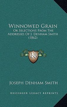 portada winnowed grain: or selections from the addresses of j. denham smith (1862) (en Inglés)