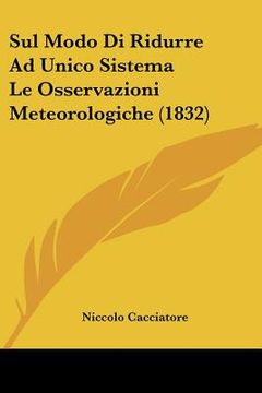 portada Sul Modo Di Ridurre Ad Unico Sistema Le Osservazioni Meteorologiche (1832) (en Italiano)