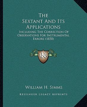 portada the sextant and its applications: including the correction of observations for instrumental errors (1858) (en Inglés)