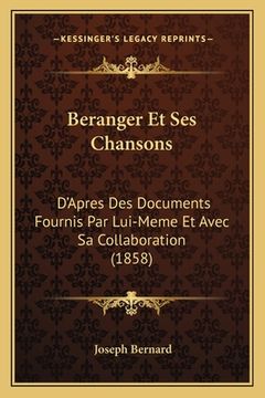 portada Beranger Et Ses Chansons: D'Apres Des Documents Fournis Par Lui-Meme Et Avec Sa Collaboration (1858) (en Francés)