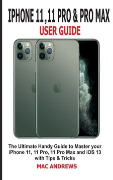 portada iPhone 11, 11 Pro and 11 Pro Max User Guide: The Ultimate Handy Guide to Master Your iPhone 11, 11 Pro, 11 Pro Max and iOS 13 With Tips and Tricks (in English)