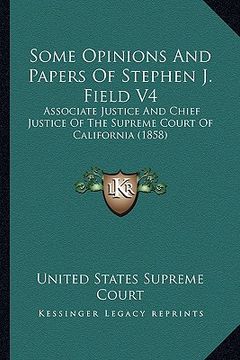 portada some opinions and papers of stephen j. field v4: associate justice and chief justice of the supreme court of associate justice and chief justice of th (en Inglés)