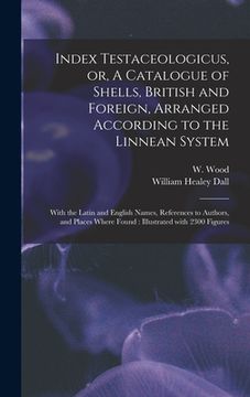 portada Index Testaceologicus, or, A Catalogue of Shells, British and Foreign, Arranged According to the Linnean System: With the Latin and English Names, Ref (en Inglés)