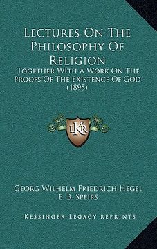 portada lectures on the philosophy of religion: together with a work on the proofs of the existence of god (1895) (en Inglés)