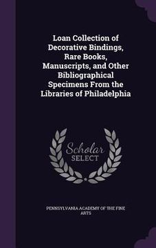 portada Loan Collection of Decorative Bindings, Rare Books, Manuscripts, and Other Bibliographical Specimens From the Libraries of Philadelphia (en Inglés)