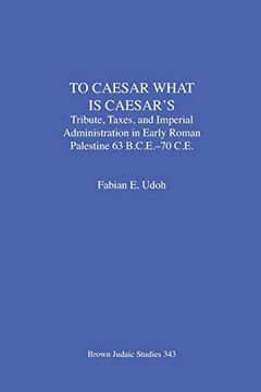 portada To Caesar What is Caesar's: Tribute, Taxes, and Imperial Administration in Early Roman Palestine (63 B. Ca Ea -70 C. Ea ) (Brown Judaic Studies) (en Inglés)