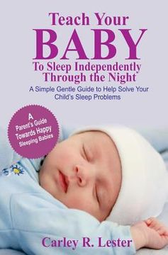 portada Teach Your Baby to Sleep Independently Through the Night: A Simple Gentle Guide to Help Solve Your Child's Sleep Problems (en Inglés)