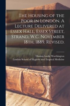 portada The Housing of the Poor in London. A Lecture Delivered at Essex Hall, Essex Street, Strand, W.C. November 18th, 1889. Revised.