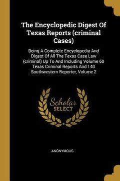 portada The Encyclopedic Digest Of Texas Reports (criminal Cases): Being A Complete Encyclopedia And Digest Of All The Texas Case Law (criminal) Up To And Inc (en Inglés)