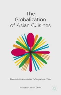 portada The Globalization of Asian Cuisines: Transnational Networks and Culinary Contact Zones (en Inglés)