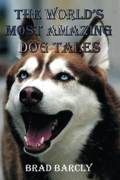 portada The World's Most Amazing Dog Tales: Tear jerking, Hair Raising, Clever, Lovable, Extraordinary Anecdotes from Dog Owners
