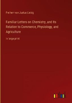 portada Familiar Letters on Chemistry, and Its Relation to Commerce, Physiology, and Agriculture: in large print (en Inglés)