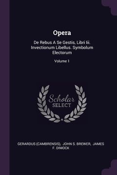 portada Opera: De Rebus A Se Gestis, Libri Iii. Invectionum Libellus. Symbolum Electorum; Volume 1 (en Inglés)