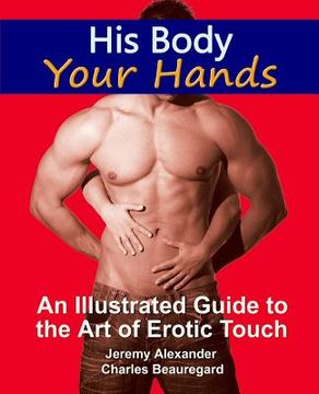 portada His Body, Your Hands: An Illustrated Guide to the Art of Erotic Touch (en Inglés)