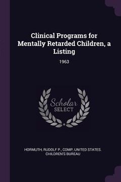 portada Clinical Programs for Mentally Retarded Children, a Listing: 1963 (en Inglés)