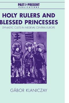 portada Holy Rulers and Blessed Princesses: Dynastic Cults in Medieval Central Europe (Past and Present Publications) (in English)