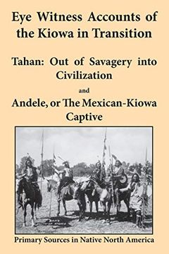 portada Eye Witness Accounts of the Kiowa in Transition: Tahan - out of Savagery Into Civilization and Andele, or the Mexican-Kiowa Captive (en Inglés)
