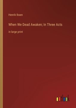 portada When We Dead Awaken; In Three Acts: in large print (en Inglés)
