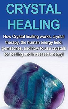 portada Crystal Healing: How Crystal Healing Works, Crystal Therapy, the Human Energy Field, Gemstones, and how to use Crystals for Healing and Increased Energy! (in English)
