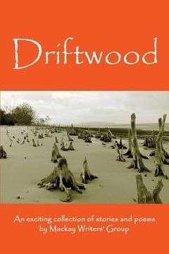 portada Driftwood: An anthology of works by members of the Mackay-Pioneer Valley Arts Council Writers Group (Mackay Writers) (en Inglés)