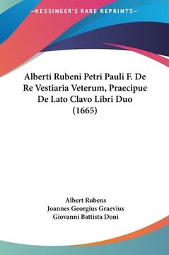 portada Alberti Rubeni Petri Pauli F. de Re Vestiaria Veterum, Praecipue de Lato Clavo Libri Duo (1665) (en Latin)