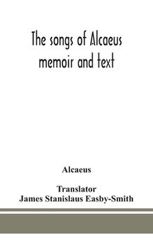 portada The songs of Alcaeus; memoir and text (en Inglés)