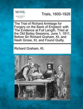 portada the trial of richard armitage for forgery on the bank of england: with the evidence at full length, tried at the old bailey sessions, june 1, 1811, be