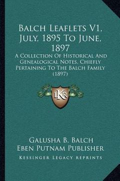 portada balch leaflets v1, july, 1895 to june, 1897: a collection of historical and genealogical notes, chiefly pertaining to the balch family (1897) (en Inglés)