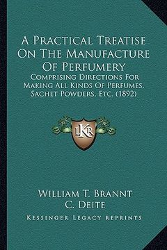 portada a practical treatise on the manufacture of perfumery a practical treatise on the manufacture of perfumery: comprising directions for making all kind (en Inglés)