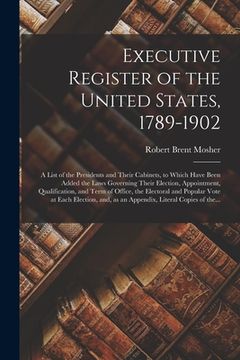 portada Executive Register of the United States, 1789-1902; a List of the Presidents and Their Cabinets, to Which Have Been Added the Laws Governing Their Ele (en Inglés)