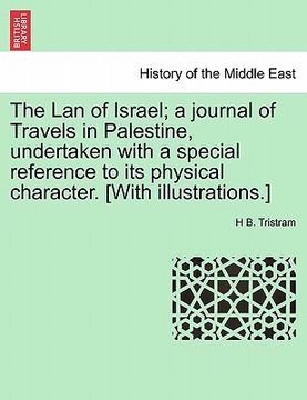 portada the lan of israel; a journal of travels in palestine, undertaken with a special reference to its physical character. [with illustrations.] (en Inglés)
