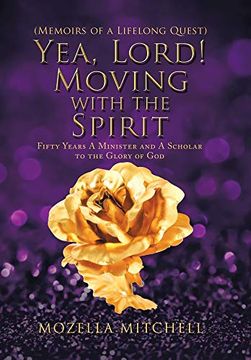 portada Yea, Lord! Moving With the Spirit: Fifty Years a Minister and a Scholar to the Glory of god (en Inglés)