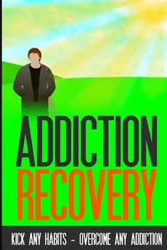 portada Addiction Recovery: Kick Any Habit - Overcome Any Addiction (en Inglés)