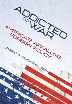 portada Addicted to War: America's Appalling Foreign Policy (in English)