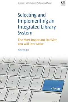 portada Selecting and Implementing an Integrated Library System: The Most Important Decision You Will Ever Make