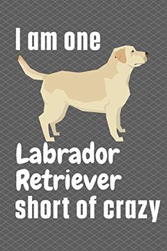 portada I am one Labrador Retriever Short of Crazy: For Labrador Retriever dog Fans (en Inglés)