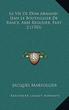 portada La Vie De Dom Armand-Jean Le Bouthillier De Rance, Abbe Regulier, Part 2 (1703) (in French)