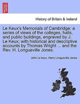 portada le keux's memorials of cambridge: a series of views of the colleges, halls, and public buildings, engraved by j. le keux; with historical and descript (en Inglés)