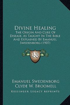 portada divine healing: the origin and cure of disease, as taught in the bible and explained by emanuel swedenborg (1907) (in English)