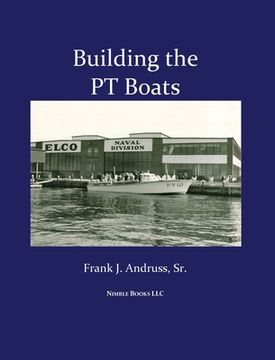 portada Building the PT Boats: An Illustrated History of U.S. Navy Torpedo Boat Construction in World War II (en Inglés)