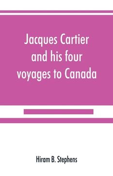 portada Jacques Cartier and his Four Voyages to Canada; An Essay, With Historical, Explanatory and Philological Notes (en Inglés)