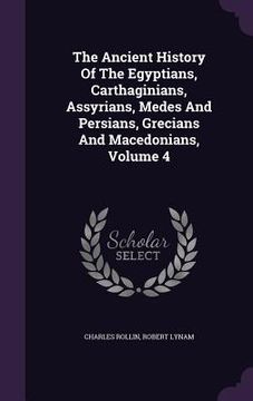 portada The Ancient History Of The Egyptians, Carthaginians, Assyrians, Medes And Persians, Grecians And Macedonians, Volume 4