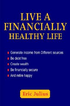 portada live a financially healthy life: generate income from different sources be debt free create wealth be financially secure and retire happy (en Inglés)