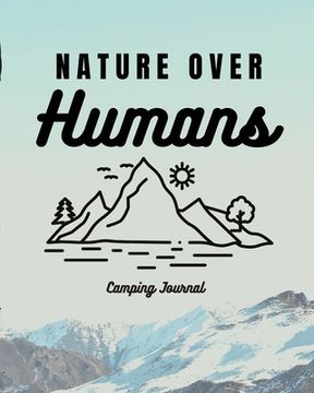 portada Nature Over Humans Camping Journal: Family Camping Keepsake Diary Great Camp Spot Checklist Shopping List Meal Planner Memories With The Kids Summer T (en Inglés)