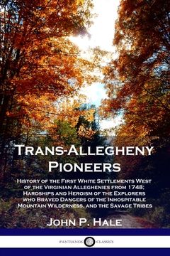 portada Trans-Allegheny Pioneers: History of the First White Settlements West of the Virginian Alleghenies from 1748; Hardships and Heroism of the Explo (en Inglés)