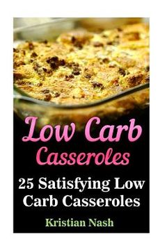 portada Low Carb Casseroles: 25 Satisfying Low Carb Casseroles (en Inglés)