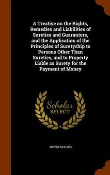 portada A Treatise on the Rights, Remedies and Liabilities of Sureties and Guarantors, and the Application of the Principles of Suretyship to Persons Other Th