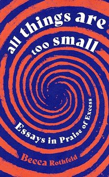 portada All Things are too Small: Essays in Praise of Excess (in English)