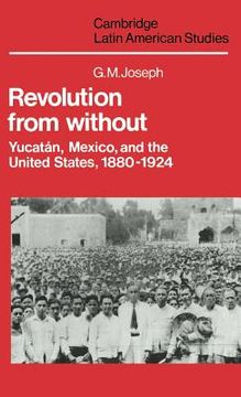portada Revolution From Without: Yucatan, Mexico, and the United States, 1880 1924 (Cambridge Latin American Studies) (en Inglés)