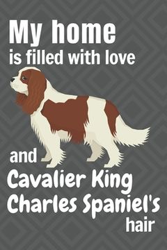 portada My home is filled with love and Cavalier King Charles Spaniel's hair: For Cavalier King Charles Spaniel Dog fans (en Inglés)